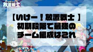 【いけー！放置戦士 】初期段階で最強のチーム編成はこれ