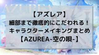 【アズレア】細部まで徹底的にこだわれる！キャラクターメイキングまとめ【AZUREA-空の唄-】