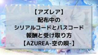 【アズレア】配布中のシリアルコードとパスコード、報酬と受け取り方【AZUREA-空の唄-】