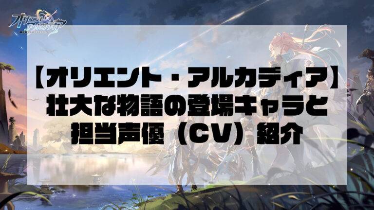 【オリエント・アルカディア】壮大な物語の登場キャラと担当声優（CV）紹介