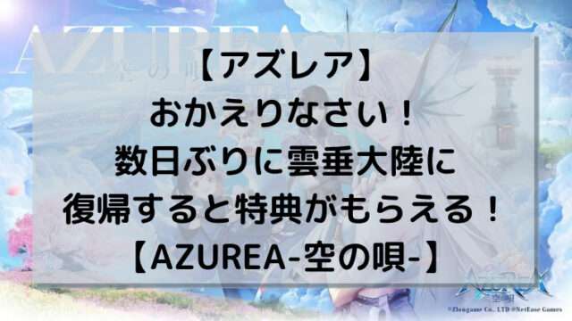 【アズレア】おかえりなさい！数日ぶりに雲垂大陸に復帰すると特典がもらえる！【AZUREA-空の唄-】