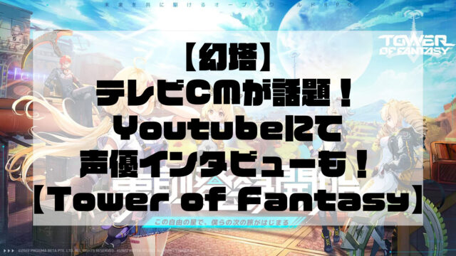 【幻塔（Tower of Fantasy）】テレビCMが話題！ Youtubeにて声優インタビューも！