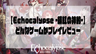 【Echocalypse -緋紅の神約-】どんなゲームかプレイレビュー