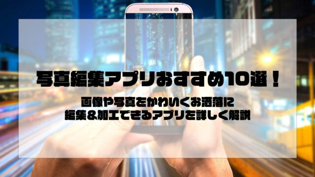 【無料で利用可能】写真編集アプリおすすめ10選！画像や写真をかわいくお洒落に編集＆加工できるアプリを詳しく解説